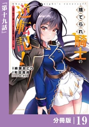 捨てられ騎士の逆転記！～女神と始めた第二の人生は伝説級の英雄だった件～【分冊版】(ポルカコミックス)１９