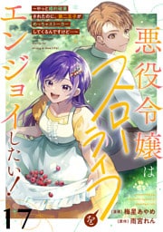 悪役令嬢はスローライフをエンジョイしたい！～やっと婚約破棄されたのに、第二王子がめっちゃストーカーしてくるんですけど…～【単話】１７