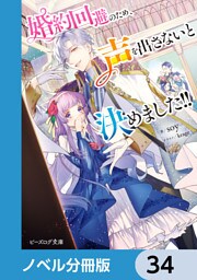 婚約回避のため、声を出さないと決めました！！【ノベル分冊版】　34