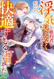 浮気した婚約者が見えなくなったら、快適すぎる毎日になりました