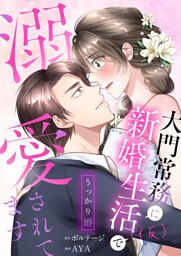 うっかり婚〜大門常務に新婚生活(仮)で溺愛されてます〜（８）