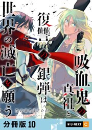 吸血鬼の真祖と復讐の銀弾は世界の滅亡を願う 【分冊版】 10