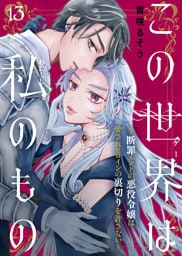 この世界は私のもの～断罪エンドの悪役令嬢は愛されヒロインの裏切りを許さない～（13）