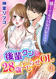 感じてるのバレバレだよ?後輩クンと28歳こじらせOL 6巻