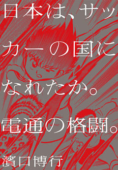 日本は、サッカーの国になれたか。電通の格闘。