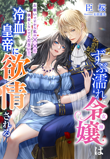 ずぶ濡れ令嬢（女神）は冷血皇帝に欲情される～お願いですから私の××に執着しないでください！～