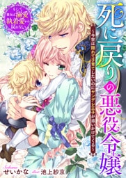 死に戻りの悪役令嬢～今世は隠れて子育てしたいのにヤンデレ王子が追いかけてくる～　そして彼女は溺愛執着愛から戻れない