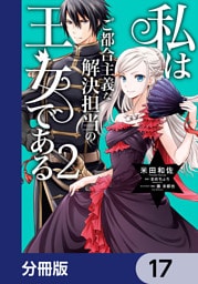 私はご都合主義な解決担当の王女である【分冊版】　17
