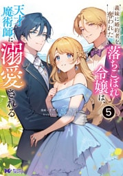 義妹に婚約者を奪われた落ちこぼれ令嬢は、天才魔術師に溺愛される（コミック） 5