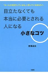 「なーんか空回りしているな」と思っているあなたへ  目立たなくても本当に必要とされる人になる小さなコツ（大和出版）