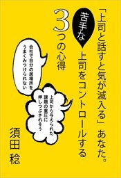 「上司と話すと気が滅入る」あなた。苦手な上司をコントロールする3つの心得