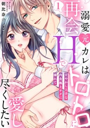【ラブパルフェ】溺愛元カレは再会Hでトロトロに愛し尽くしたい～甘やかし上手な肉食極上テクに溺れて　1