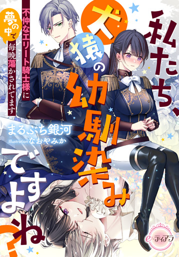 私たち、犬猿の幼馴染みですよね？　不仲なエリート騎士様に夢の中で毎晩蕩かされてます