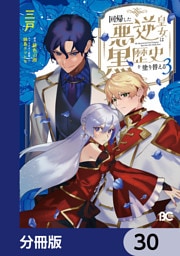 回帰した悪逆皇女は黒歴史を塗り替える【分冊版】　30