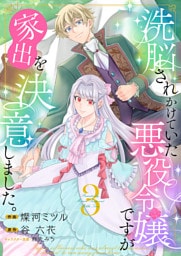 洗脳されかけていた悪役令嬢ですが家出を決意しました。【電子単行本版／特典おまけ付き】３