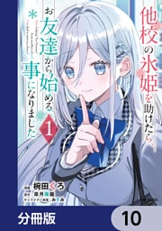 他校の氷姫を助けたら、お友達から始める事になりました【分冊版】　10