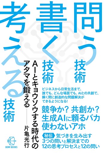 問う技術　書く技術　考える技術―ＡＩとキョウソウする時代のアタマを鍛える【BOW BOOKS040】