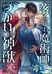 落ちぶれ魔術師と、つがいの神獣