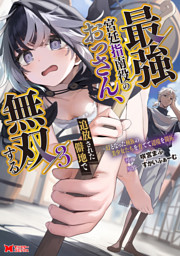 最強宮廷指南役のおっさん、追放された僻地で無双する～幻となった種族の美少女たちを育てて辺境を開拓～（コミック） 3