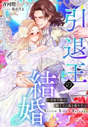 引退王の結婚〜赤面令嬢は獅子王の傷を癒やす〜