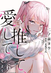 推して、愛して～私だけを見てよ～ 6巻