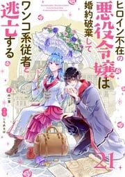 ヒロイン不在の悪役令嬢は婚約破棄してワンコ系従者と逃亡する【単話】（２１）