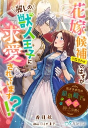 花嫁候補（※数合わせ）のはずが麗しの獣人王子に求愛されています！？～元ズタボロの銀狼殿下は初恋を紳士に貫く～