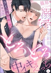 篠原くんは溺愛適齢期 ライバル同期ととろとろ中イキえっち（分冊版）　【第6話】