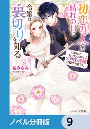 初恋の人との晴れの日に令嬢は裏切りを知る【ノベル分冊版】　9