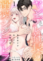 ヤンデレ社長の溺愛シンデレラ　執着男子が見つけた本物の恋 1