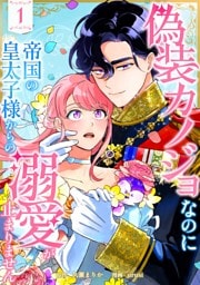 偽装カノジョなのに帝国の皇太子様からの溺愛が止まりません【単行本版】 1巻