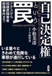 「自己決定権」という罠ナチスから相模原障害者殺傷事件まで