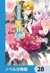 『魅了』の乙女と堅物筆頭魔術師の初恋記録【ノベル分冊版】　28