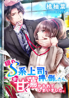 隠れＳ系上司を押し倒したら、逆に甘く蕩かされてしまいました。【dブック特別版】