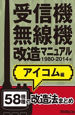 受信機・無線機改造マニュアル 1980-2014年 アイコム編　58機種