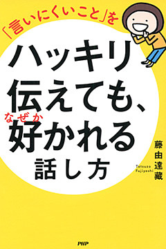 「言いにくいこと」をハッキリ伝えても、なぜか好かれる話し方