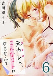 元カレと、こんなコトになるなんて 6巻