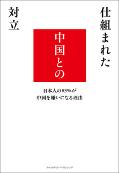 仕組まれた中国との対立　日本人の83％が中国を嫌いになる理由