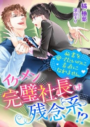 イケメン完璧社長は残念系！？ 秘書を愛でたいのに素直になれません
