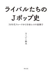 ライバルたちのＪポップ史　７０年代フォークから令和ヒットの裏側で