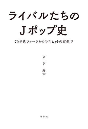 ライバルたちのＪポップ史　７０年代フォークから令和ヒットの裏側で