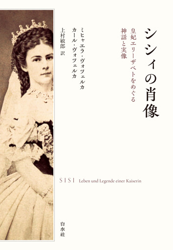 シシィの肖像：皇妃エリーザベトをめぐる神話と実像
