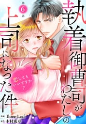 執着御曹司がわたしの上司になった件～恋してもいいですか？～6