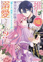 推し（嘘）の筆頭魔術師様が「俺たち、両思いだったんだね」と溺愛してくるんですが！？
