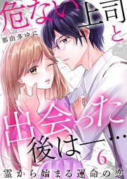 危ない上司と出会った後は―… 霊から始まる運命の恋（6）