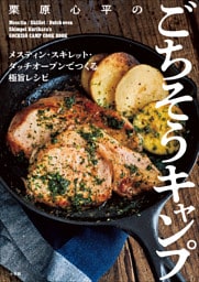 栗原心平のごちそうキャンプ　～メスティン・スキレット・ダッチオーブンでつくる極旨レシピ～