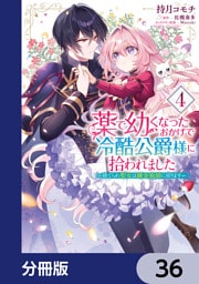 薬で幼くなったおかげで冷酷公爵様に拾われました ‐捨てられ聖女は錬金術師に戻ります‐【分冊版】　36