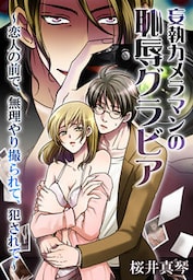 妄執カメラマンの恥辱グラビア～恋人の前で、無理矢理撮られて、犯されて～
