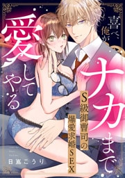喜べ、俺がナカまで愛してやる～S級御曹司の爆愛求婚SEX【単行本版】