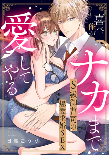 喜べ、俺がナカまで愛してやる～S級御曹司の爆愛求婚SEX【単行本版】